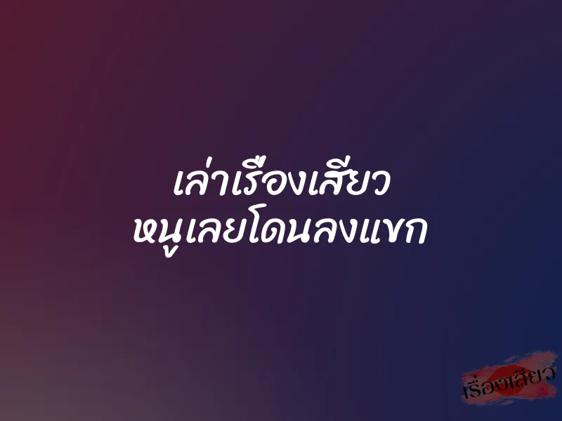 เล่าเรื่องเสียว หนูเลยโดนลงแขก 1 เล่าเรื่องเสียว หนูเลยโดนลงแขก