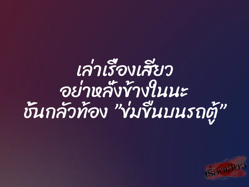 เล่าเรื่องเสียว อย่าหลั่งข้างในนะ ชั้นกลัวท้อง ”ข่มขืนบนรถตู้” 1 เล่าเรื่องเสียว อย่าหลั่งข้างในนะ ชั้นกลัวท้อง ”ข่มขืนบนรถตู้”
