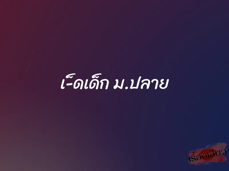 เ-็ดเด็ก ม.ปลาย 1 เ-็ดเด็ก ม.ปลาย