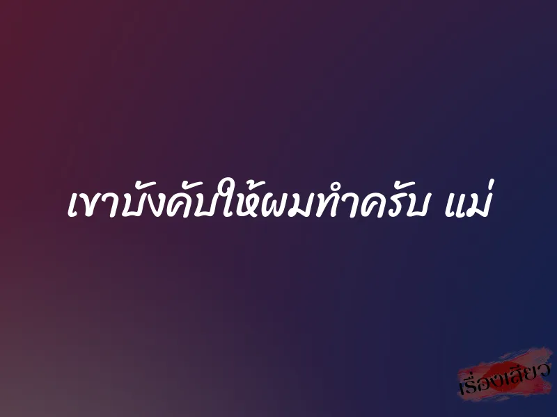 เขาบังคับให้ผมทำครับ แม่ 1 เขาบังคับให้ผมทำครับ แม่