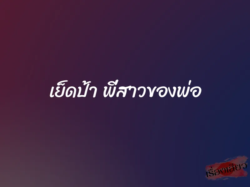เย็ดป้า พี่สาวของพ่อ 1 เย็ดป้า พี่สาวของพ่อ
