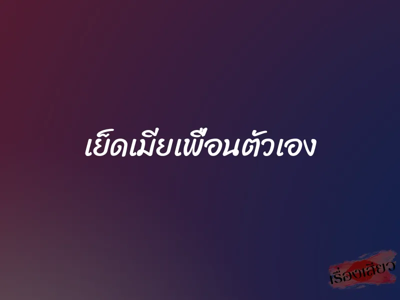 เย็ดเมียเพื่อนตัวเอง 1 เย็ดเมียเพื่อนตัวเอง