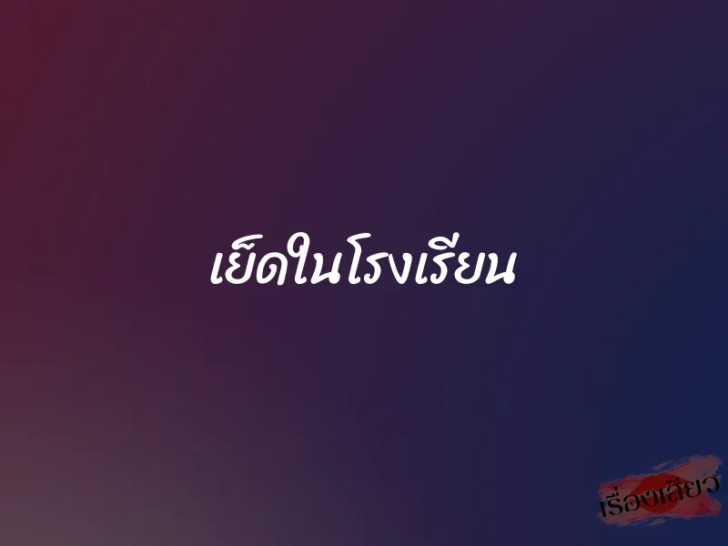 เย็ดในโรงเรียน 1 เย็ดในโรงเรียน
