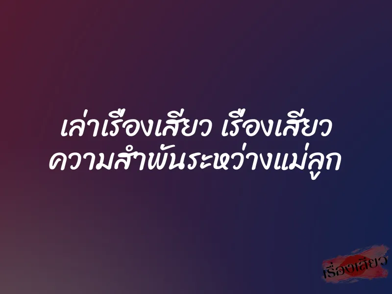 เล่าเรื่องเสียว เรื่องเสียว ความสำพันระหว่างแม่ลูก 1 เล่าเรื่องเสียว เรื่องเสียว ความสำพันระหว่างแม่ลูก