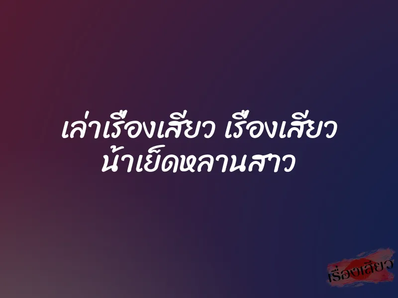 เล่าเรื่องเสียว เรื่องเสียว น้าเย็ดหลานสาว 1 เล่าเรื่องเสียว เรื่องเสียว น้าเย็ดหลานสาว