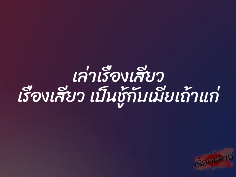 เล่าเรื่องเสียว เรื่องเสียว เป็นชู้กับเมียเถ้าแก่ 1 เล่าเรื่องเสียว เรื่องเสียว เป็นชู้กับเมียเถ้าแก่