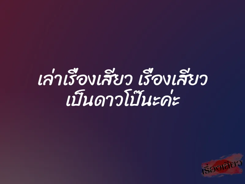 เล่าเรื่องเสียว เรื่องเสียว เป็นดาวโป๊นะค่ะ 1 เล่าเรื่องเสียว เรื่องเสียว เป็นดาวโป๊นะค่ะ