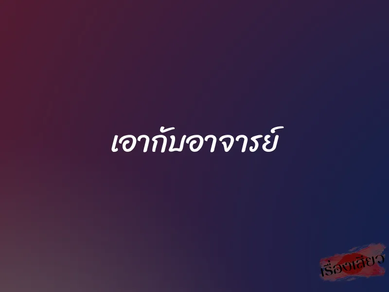 เอากับอาจารย์ 1 เอากับอาจารย์