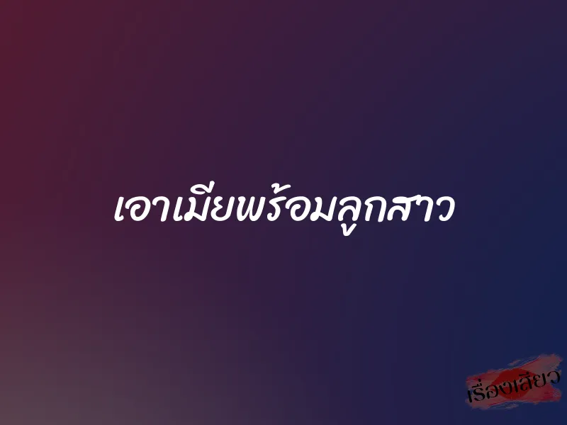 เอาเมียพร้อมลูกสาว 1 เอาเมียพร้อมลูกสาว