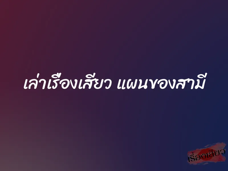 เล่าเรื่องเสียว แผนของสามี 1 เล่าเรื่องเสียว แผนของสามี