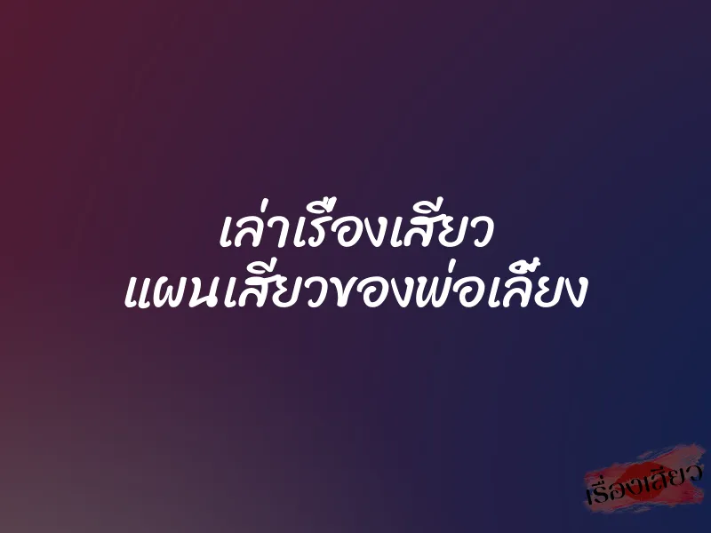 เล่าเรื่องเสียว แผนเสียวของพ่อเลี้ยง 3 เล่าเรื่องเสียว แผนเสียวของพ่อเลี้ยง