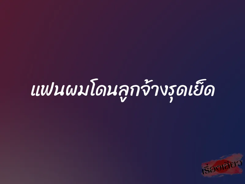 แฟนผมโดนลูกจ้างรุดเย็ด 1 แฟนผมโดนลูกจ้างรุดเย็ด