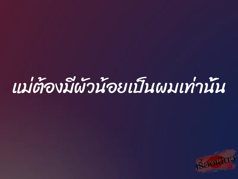 แม่ต้องมีผัวน้อยเป็นผมเท่านั้น 1 แม่ต้องมีผัวน้อยเป็นผมเท่านั้น