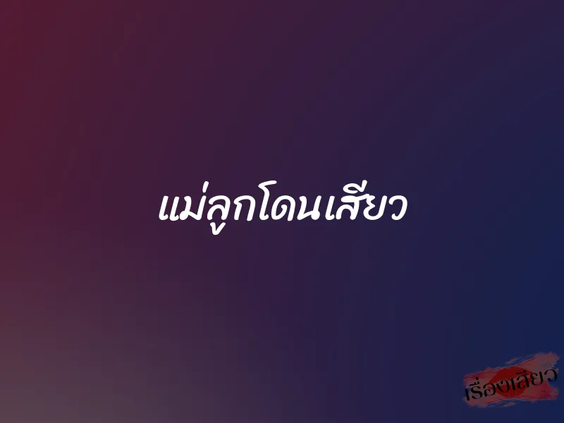 แม่ลูกโดนเสียว 1 แม่ลูกโดนเสียว
