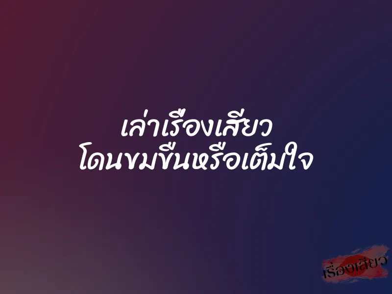 เล่าเรื่องเสียว โดนขมขืนหรือเต็มใจ 1 เล่าเรื่องเสียว โดนขมขืนหรือเต็มใจ
