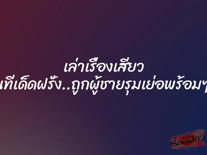 เล่าเรื่องเสียว โดนทีเด็ดฝรั่ง..ถูกผู้ชายรุมเย่อพร้อมๆกัน 1 เล่าเรื่องเสียว โดนทีเด็ดฝรั่ง..ถูกผู้ชายรุมเย่อพร้อมๆกัน