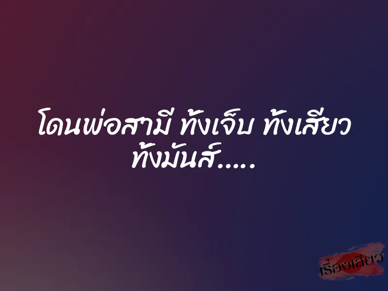 โดนพ่อสามี ทั้งเจ็บ ทั้งเสียว ทั้งมันส์….. 1 โดนพ่อสามี ทั้งเจ็บ ทั้งเสียว ทั้งมันส์…..