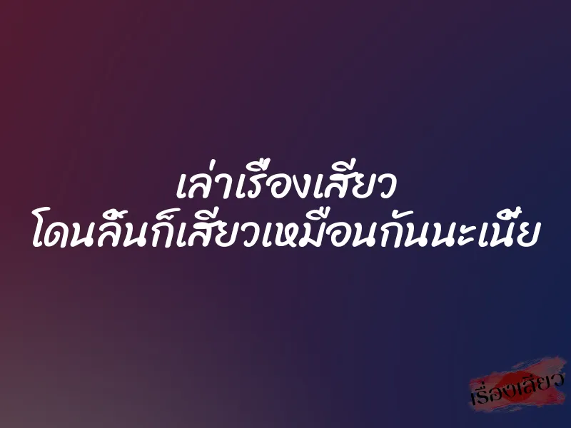 เล่าเรื่องเสียว โดนลิ้นก็เสียวเหมือนกันนะเนี้ย 1 เล่าเรื่องเสียว โดนลิ้นก็เสียวเหมือนกันนะเนี้ย