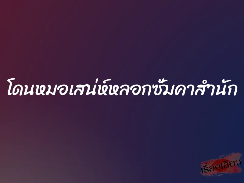 โดนหมอเสน่ห์หลอกซั่มคาสำนัก 1 โดนหมอเสน่ห์หลอกซั่มคาสำนัก
