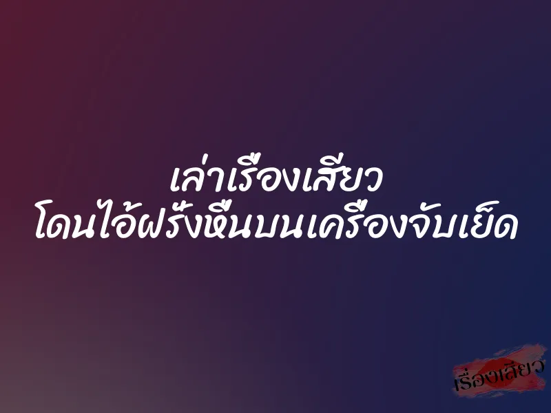 เล่าเรื่องเสียว โดนไอ้ฝรั่งหื่นบนเครื่องจับเย็ด 1 เล่าเรื่องเสียว โดนไอ้ฝรั่งหื่นบนเครื่องจับเย็ด