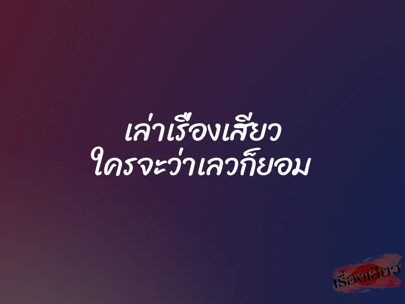 เล่าเรื่องเสียว ใครจะว่าเลวก็ยอม 4 เล่าเรื่องเสียว ใครจะว่าเลวก็ยอม