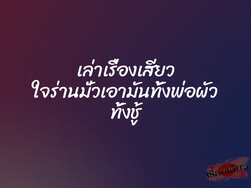 เล่าเรื่องเสียว ใจร่านมั่วเอามันทั้งพ่อผัว ทั้งชู้ 1 เล่าเรื่องเสียว ใจร่านมั่วเอามันทั้งพ่อผัว ทั้งชู้