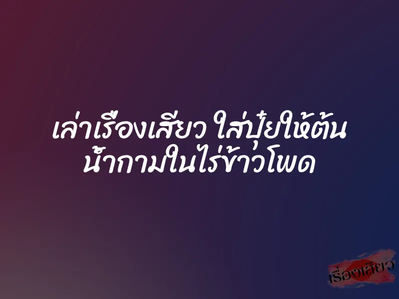 เล่าเรื่องเสียว ใส่ปุ๋ยให้ต้น น้ำกามในไร่ข้าวโพด 1 เล่าเรื่องเสียว ใส่ปุ๋ยให้ต้น น้ำกามในไร่ข้าวโพด