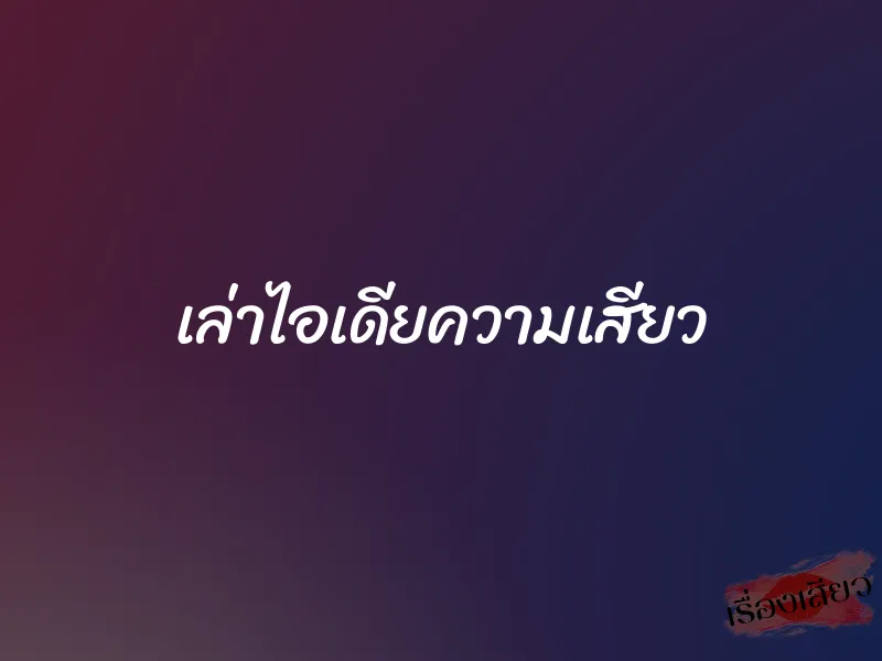 เล่าไอเดียความเสียว 1 เล่าไอเดียความเสียว