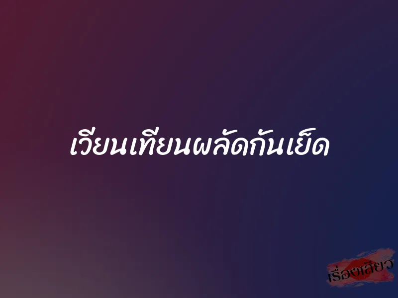 เวียนเทียนผลัดกันเย็ด 1 เวียนเทียนผลัดกันเย็ด