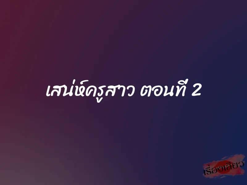 เสน่ห์ครูสาว ตอนที่ 2 1 เสน่ห์ครูสาว ตอนที่ 2