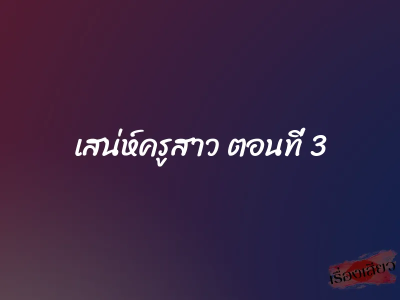 เสน่ห์ครูสาว ตอนที่ 3 1 เสน่ห์ครูสาว ตอนที่ 3