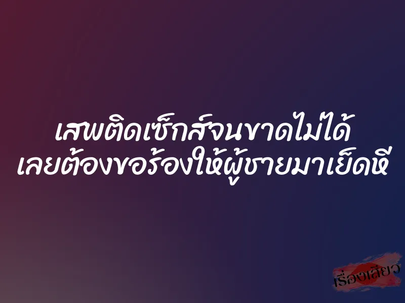 เสพติดเซ็กส์จนขาดไม่ได้ เลยต้องขอร้องให้ผู้ชายมาเย็ดหี 1 เสพติดเซ็กส์จนขาดไม่ได้ เลยต้องขอร้องให้ผู้ชายมาเย็ดหี