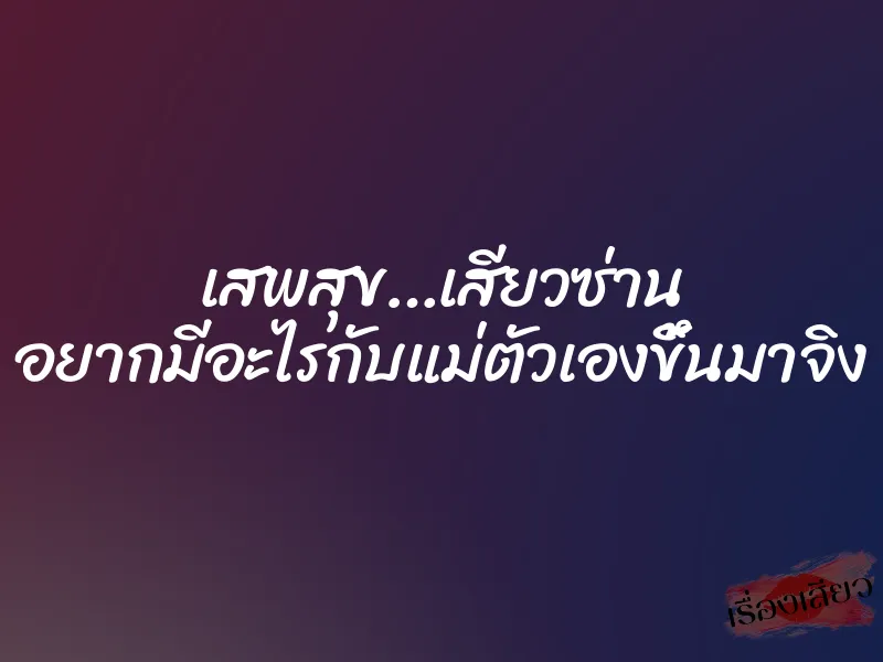 เสพสุข…เสียวซ่าน อยากมีอะไรกับแม่ตัวเองขึ้นมาจิง 1 เสพสุข…เสียวซ่าน อยากมีอะไรกับแม่ตัวเองขึ้นมาจิง