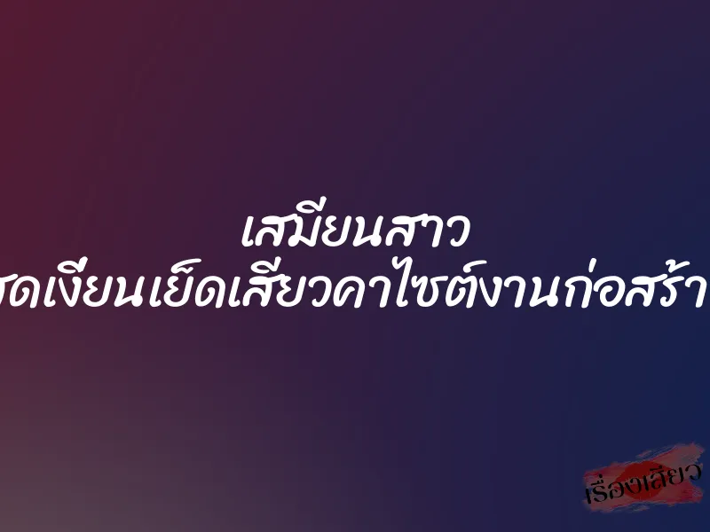 เสมียนสาว สุดเงี่ยนเย็ดเสียวคาไซต์งานก่อสร้าง 1 เสมียนสาว สุดเงี่ยนเย็ดเสียวคาไซต์งานก่อสร้าง