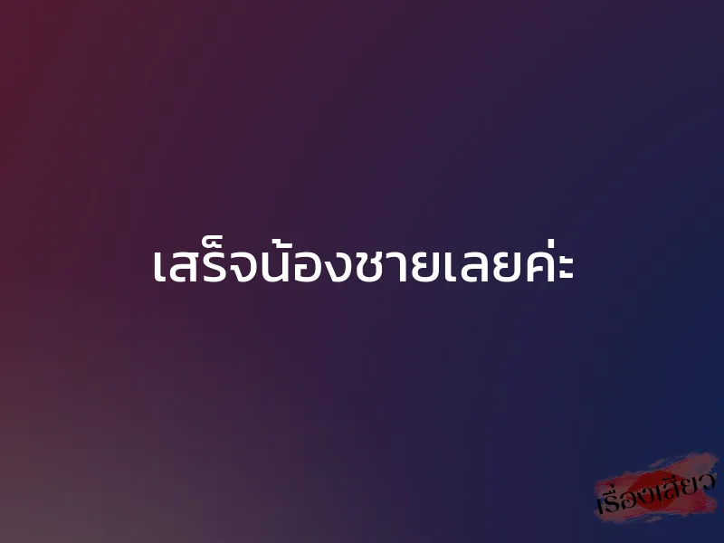 เสร็จน้องชายเลยค่ะ 1 เสร็จน้องชายเลยค่ะ