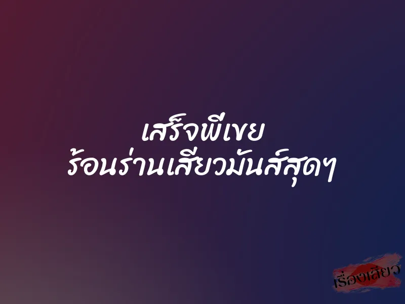 เสร็จพี่เขย ร้อนร่านเสียวมันส์สุดๆ 10 เสร็จพี่เขย ร้อนร่านเสียวมันส์สุดๆ