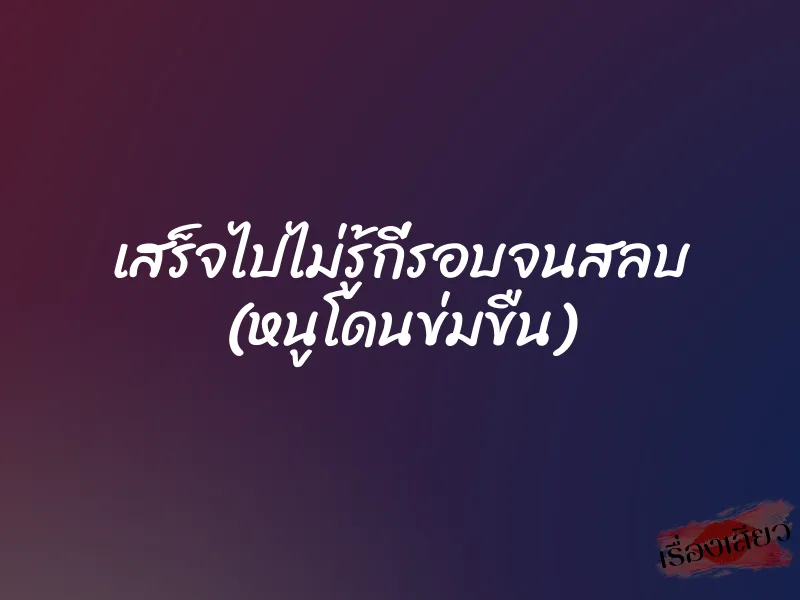 เสร็จไปไม่รู้กี่รอบจนสลบ (หนูโดนข่มขืน) 1 เสร็จไปไม่รู้กี่รอบจนสลบ (หนูโดนข่มขืน)