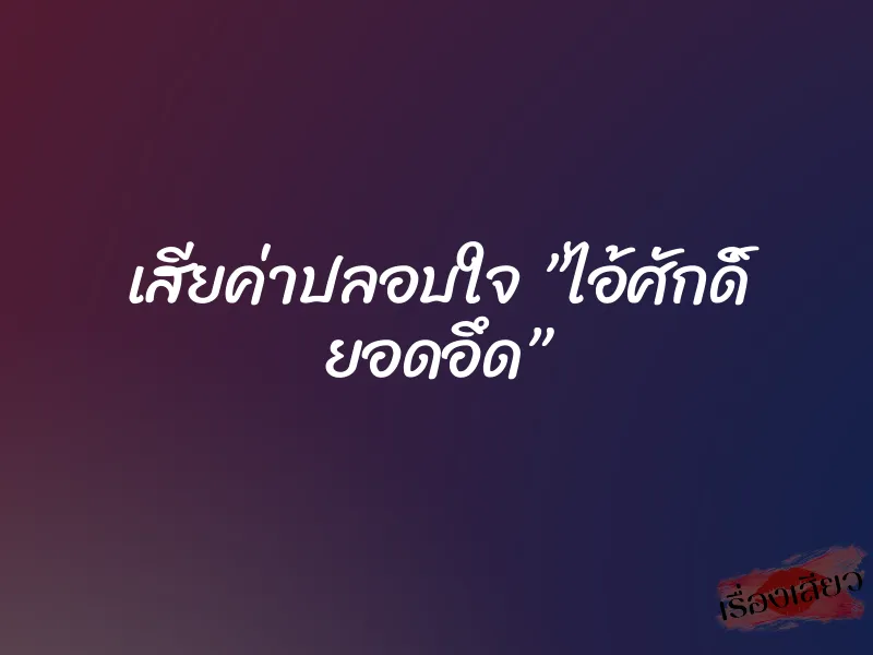 เสียค่าปลอบใจ ”ไอ้ศักดิ์ ยอดอึด” 1 เสียค่าปลอบใจ ”ไอ้ศักดิ์ ยอดอึด”