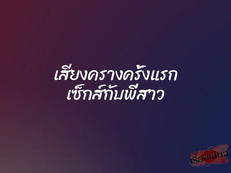 เสียงครางครั้งแรก เซ็กส์กับพี่สาว 1 เสียงครางครั้งแรก เซ็กส์กับพี่สาว