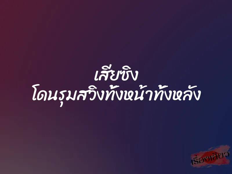 เสียซิง โดนรุมสวิงทั้งหน้าทั้งหลัง 1 เสียซิง โดนรุมสวิงทั้งหน้าทั้งหลัง