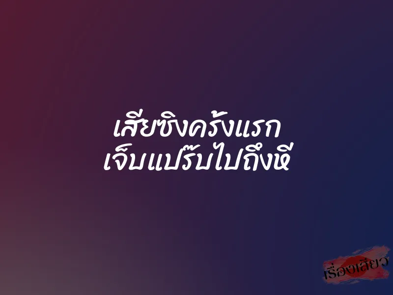 เสียซิงครั้งแรก เจ็บแปร๊บไปถึงหี 1 เสียซิงครั้งแรก เจ็บแปร๊บไปถึงหี