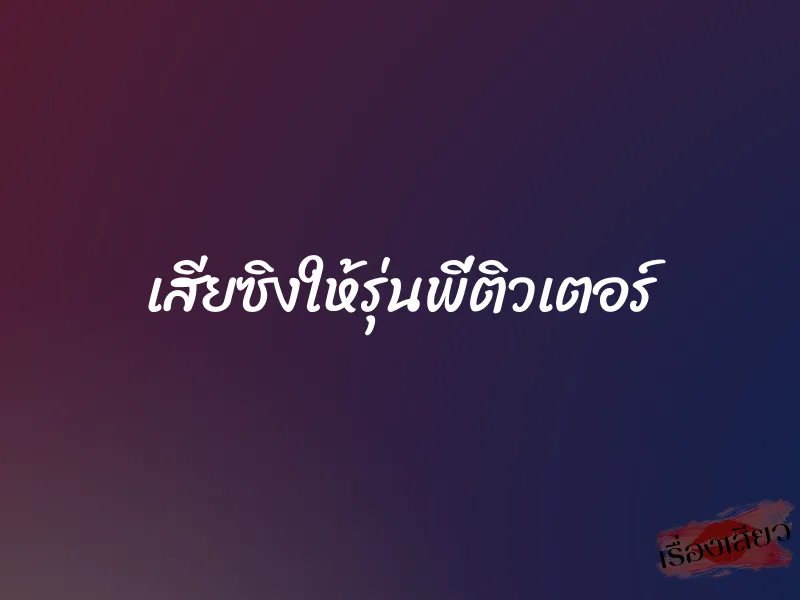 เสียซิงให้รุ่นพี่ติวเตอร์ 1 เสียซิงให้รุ่นพี่ติวเตอร์