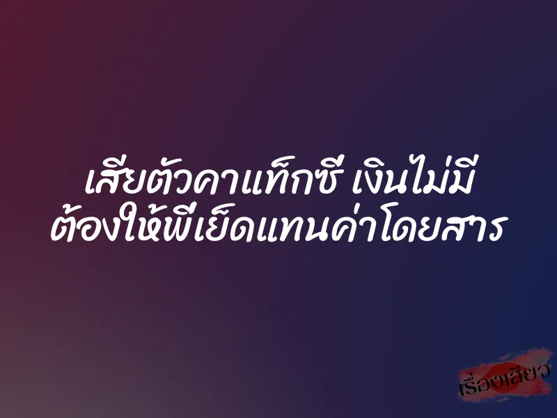 เสียตัวคาแท็กซี่ เงินไม่มี ต้องให้พี่เย็ดแทนค่าโดยสาร 1 เสียตัวคาแท็กซี่ เงินไม่มี ต้องให้พี่เย็ดแทนค่าโดยสาร