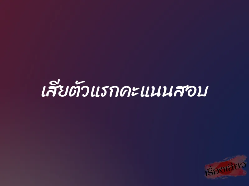เสียตัวแรกคะแนนสอบ 1 เสียตัวแรกคะแนนสอบ