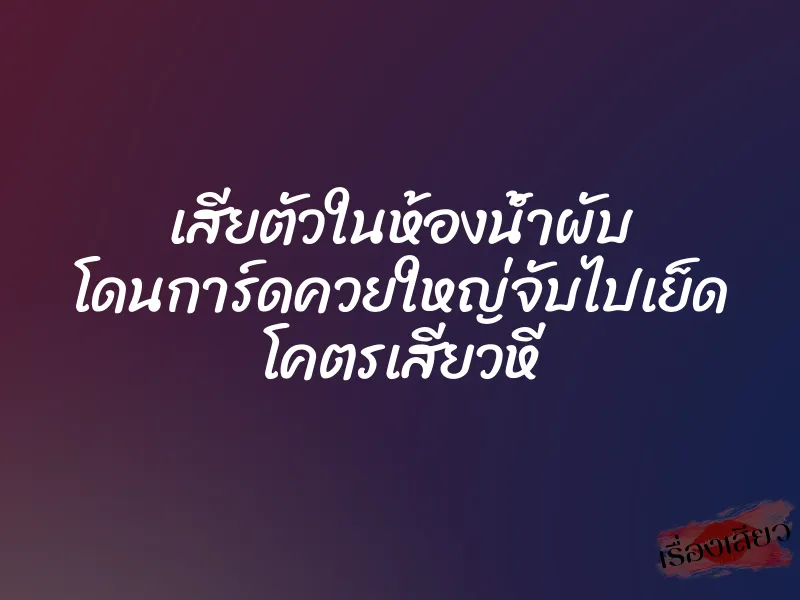 เสียตัวในห้องน้ำผับ โดนการ์ดควยใหญ่จับไปเย็ด โคตรเสียวหี 1 เสียตัวในห้องน้ำผับ โดนการ์ดควยใหญ่จับไปเย็ด โคตรเสียวหี