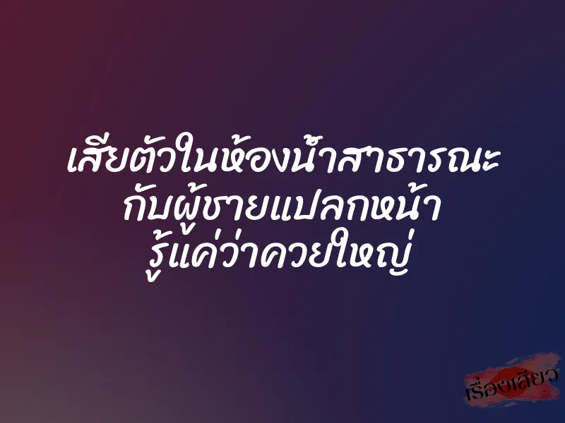 เสียตัวในห้องน้ำสาธารณะ กับผู้ชายแปลกหน้า รู้แค่ว่าควยใหญ่ 1 เสียตัวในห้องน้ำสาธารณะ กับผู้ชายแปลกหน้า รู้แค่ว่าควยใหญ่