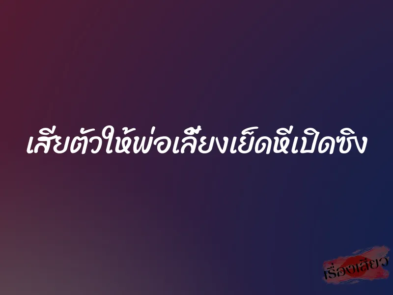 เสียตัวให้พ่อเลี้ยงเย็ดหีเปิดซิง 1 เสียตัวให้พ่อเลี้ยงเย็ดหีเปิดซิง