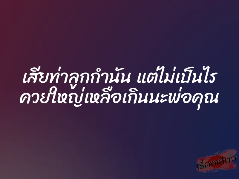 เสียท่าลูกกำนัน แต่ไม่เป็นไร ควยใหญ่เหลือเกินนะพ่อคุณ 1 เสียท่าลูกกำนัน แต่ไม่เป็นไร ควยใหญ่เหลือเกินนะพ่อคุณ