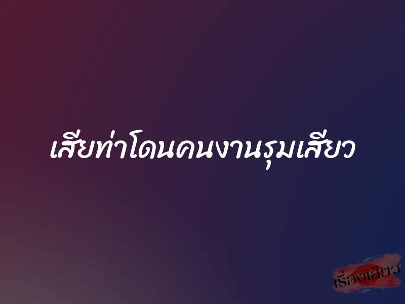 เสียท่าโดนคนงานรุมเสียว 6 เสียท่าโดนคนงานรุมเสียว