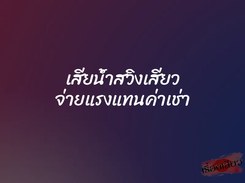 เสียน้ำสวิงเสียว จ่ายแรงแทนค่าเช่า 1 เสียน้ำสวิงเสียว จ่ายแรงแทนค่าเช่า